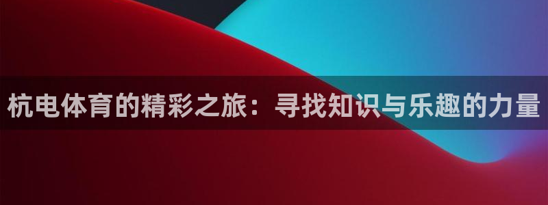 杭电体育的精彩之旅：寻找知识与乐趣的力量
