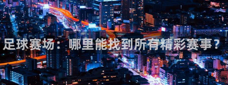 足球赛场：哪里能找到所有精彩赛事？